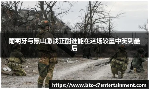 葡萄牙与黑山激战正酣谁能在这场较量中笑到最后