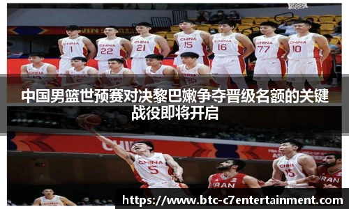 中国男篮世预赛对决黎巴嫩争夺晋级名额的关键战役即将开启