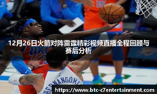 12月26日火箭对阵雷霆精彩视频直播全程回顾与赛后分析