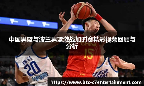 中国男篮与波兰男篮激战加时赛精彩视频回顾与分析