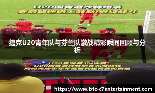 捷克U20青年队与芬兰队激战精彩瞬间回顾与分析