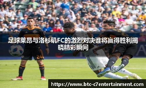 足球莱昂与洛杉矶FC的激烈对决谁将赢得胜利揭晓精彩瞬间