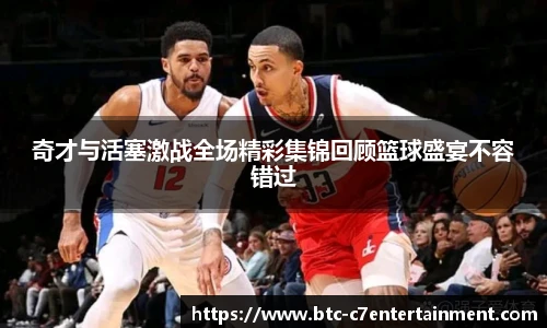 奇才与活塞激战全场精彩集锦回顾篮球盛宴不容错过