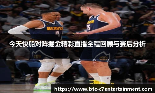 今天快船对阵掘金精彩直播全程回顾与赛后分析