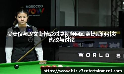 吴安仪与埃文斯精彩对决视频回顾赛场瞬间引发热议与讨论