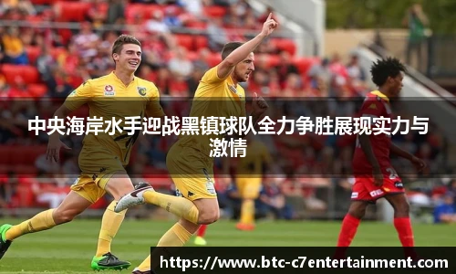 中央海岸水手迎战黑镇球队全力争胜展现实力与激情