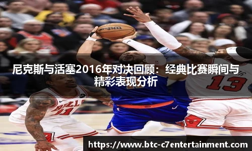 尼克斯与活塞2016年对决回顾：经典比赛瞬间与精彩表现分析