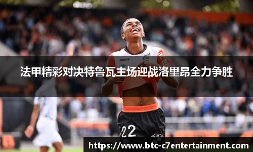 法甲精彩对决特鲁瓦主场迎战洛里昂全力争胜