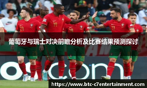 葡萄牙与瑞士对决前瞻分析及比赛结果预测探讨