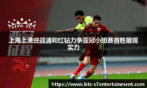 上海上港迎战浦和红钻力争亚冠小组赛首胜展现实力