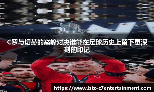 C罗与切赫的巅峰对决谁能在足球历史上留下更深刻的印记