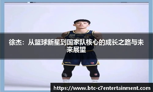 徐杰:从篮球新星到国家队核心的成长之路与未来展望