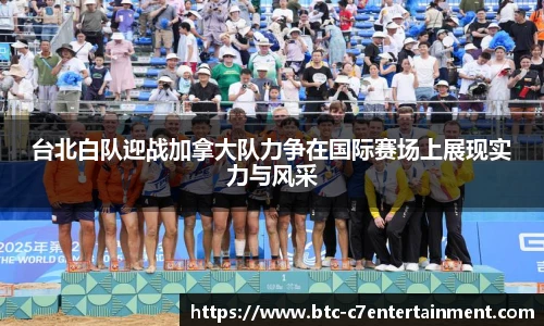 台北白队迎战加拿大队力争在国际赛场上展现实力与风采