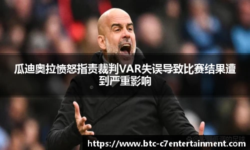 瓜迪奥拉愤怒指责裁判VAR失误导致比赛结果遭到严重影响