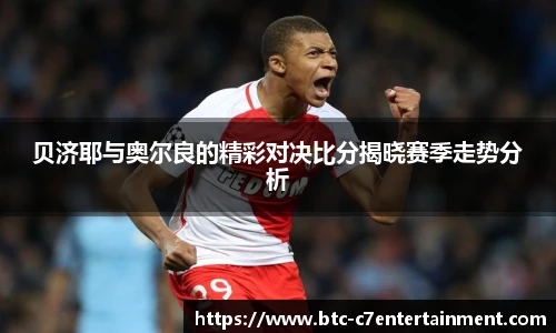 贝济耶与奥尔良的精彩对决比分揭晓赛季走势分析