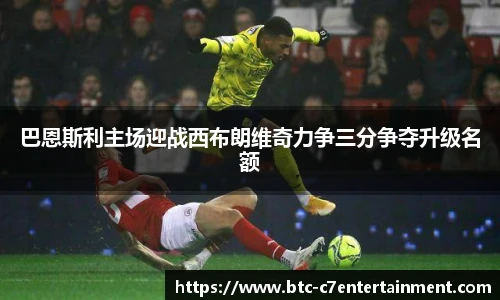 巴恩斯利主场迎战西布朗维奇力争三分争夺升级名额