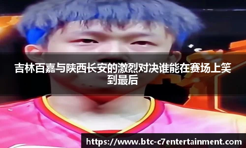 吉林百嘉与陕西长安的激烈对决谁能在赛场上笑到最后