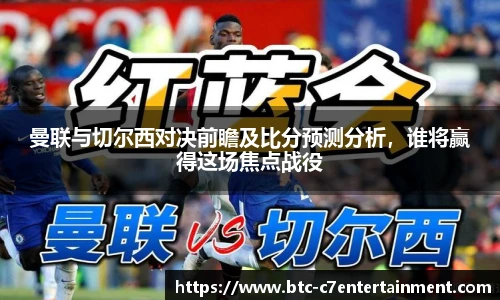 曼联与切尔西对决前瞻及比分预测分析，谁将赢得这场焦点战役