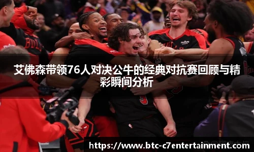 艾佛森带领76人对决公牛的经典对抗赛回顾与精彩瞬间分析